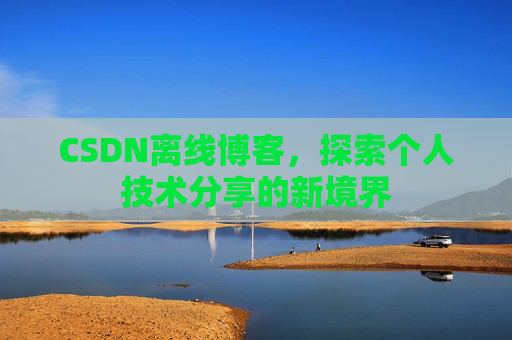 CSDN离线博客，探索个人技术分享的新境界